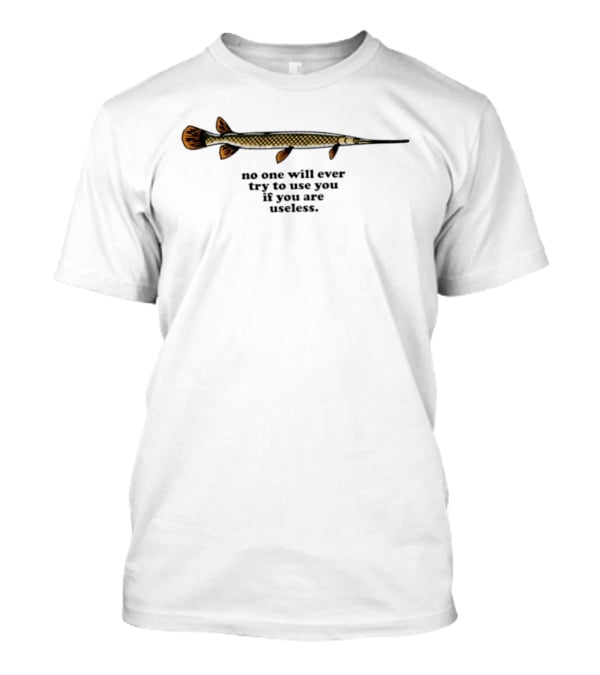 No One Will Ever Try To Use You If You Are Useless Fish T-Shirt
