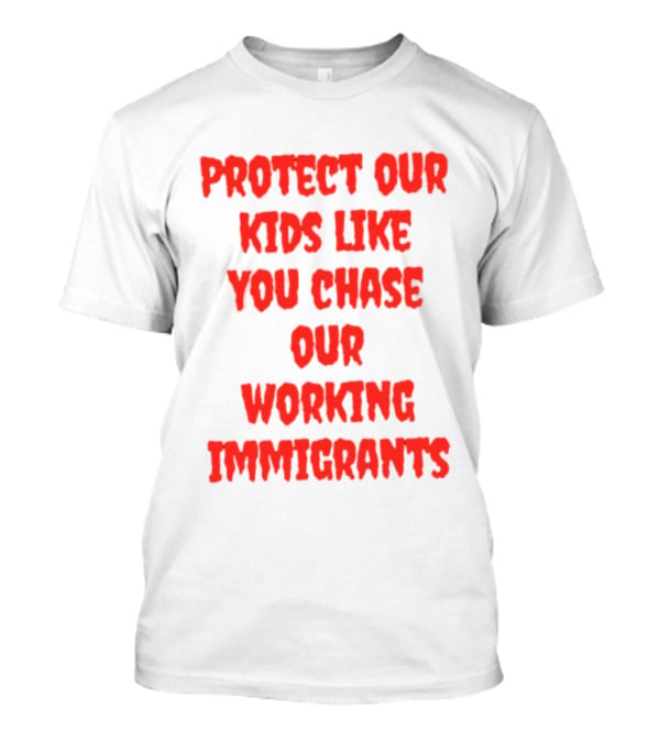 Protect Our Kids Like You Chase Our Working Immigrants T-Shirt