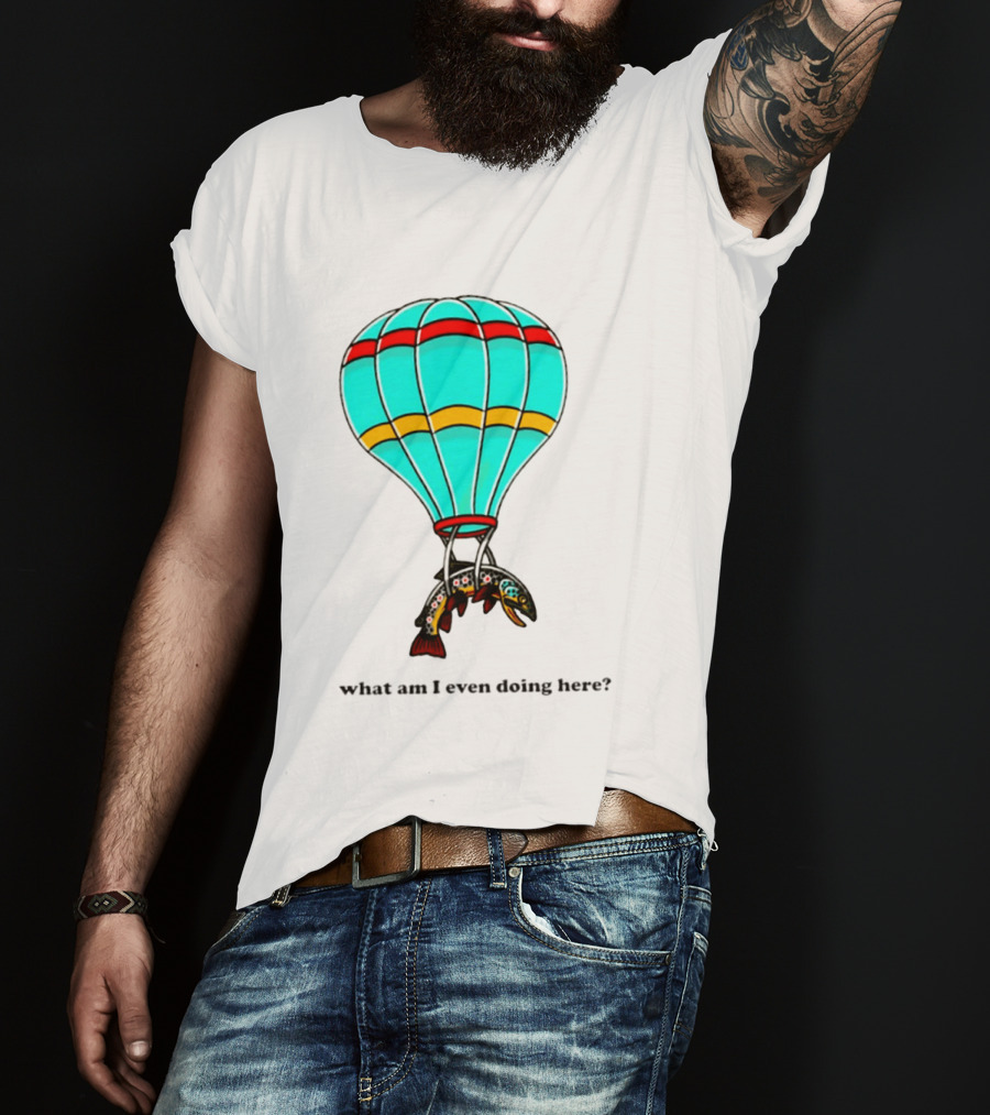 What Am I Even Doing Here Hot Air Balloon Trout T-Shirt