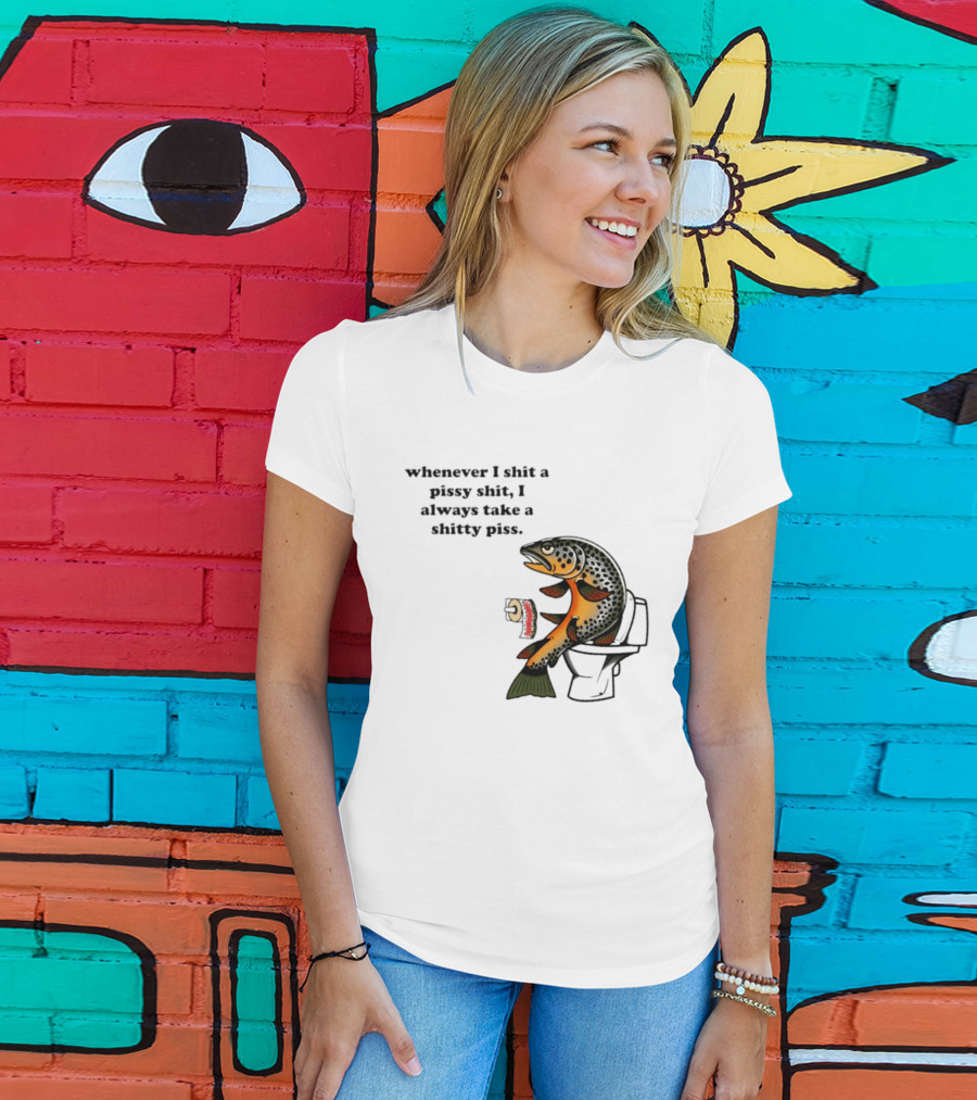 Whenever I Shit A Pissy Shit I Always Take A Shitty Piss Fish Toilet Humor Brown Trout T-Shirt