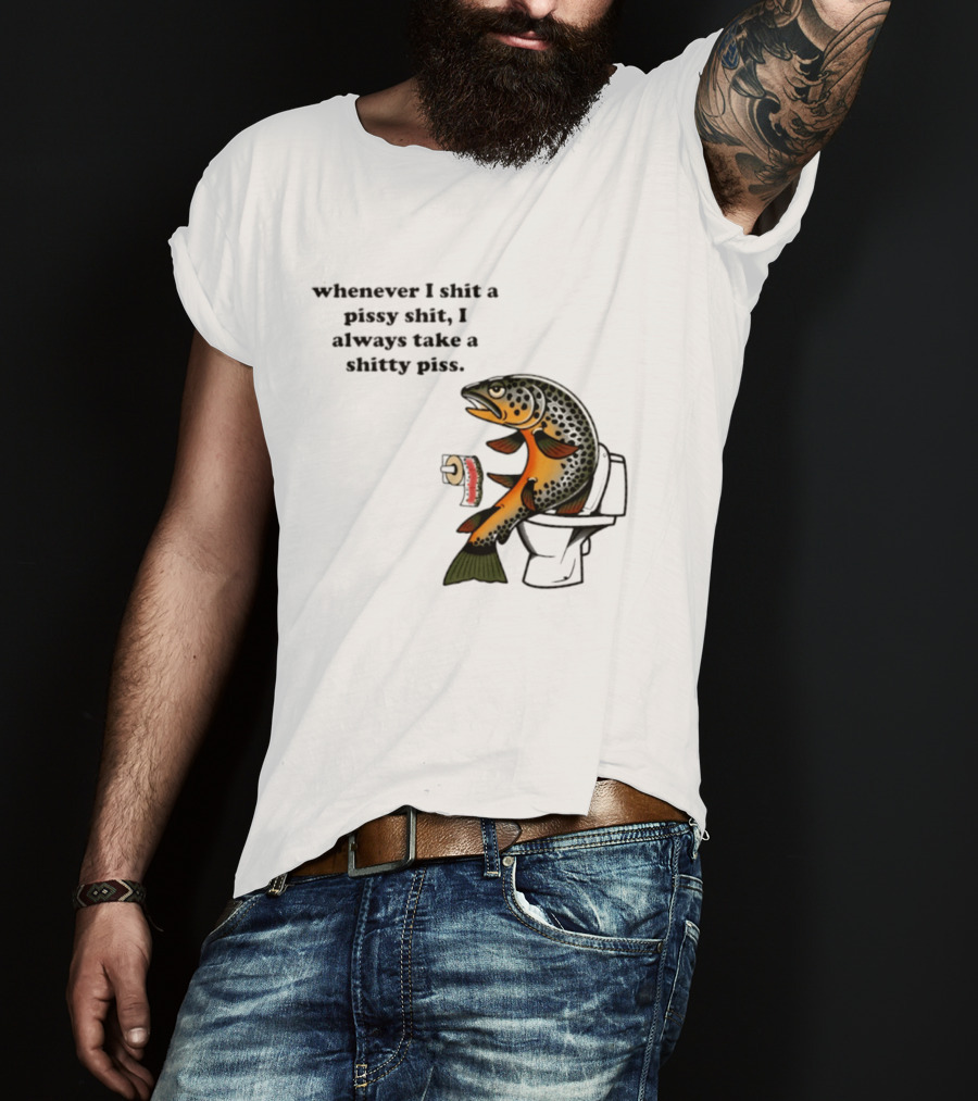 Whenever I Shit A Pissy Shit I Always Take A Shitty Piss Fish Toilet Humor Brown Trout T-Shirt