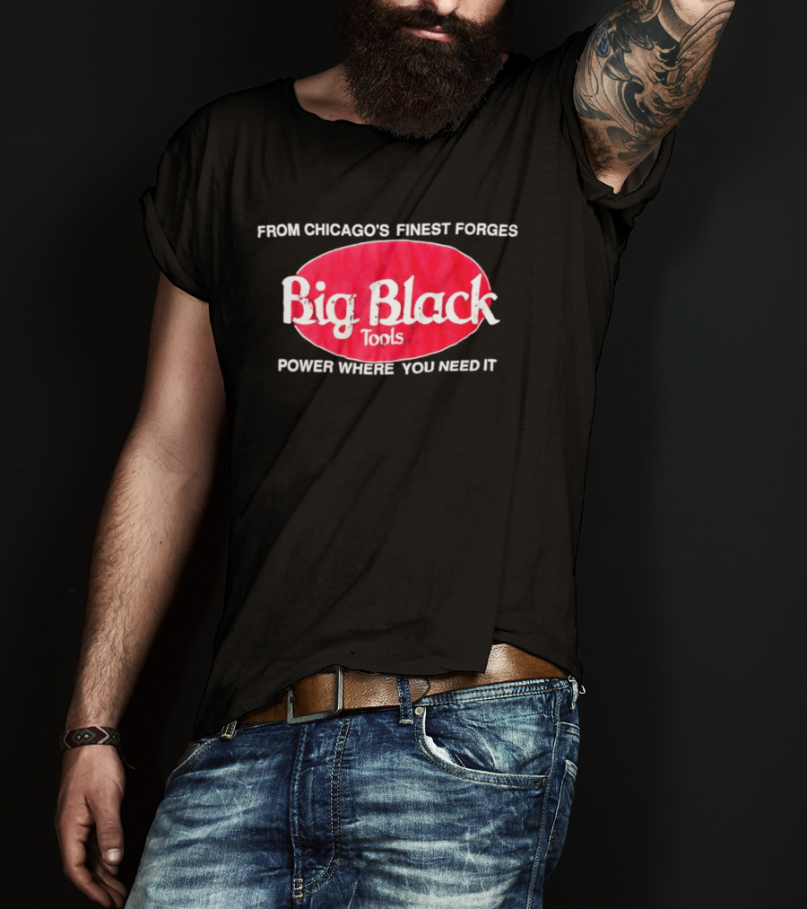 Big Black Tools From Chicago's Finest Forges Power Where You Need It T-Shirt