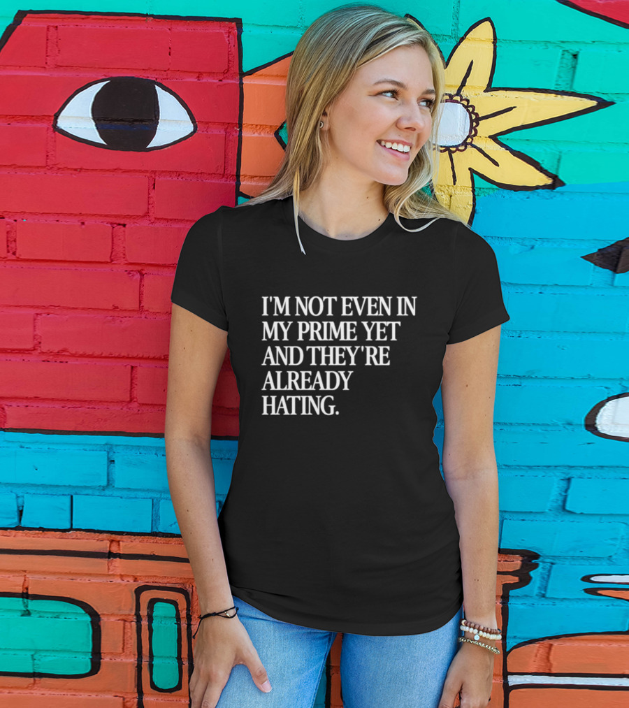 I'm Not Even In My Prime Yet And They're Already Hating T-Shirt