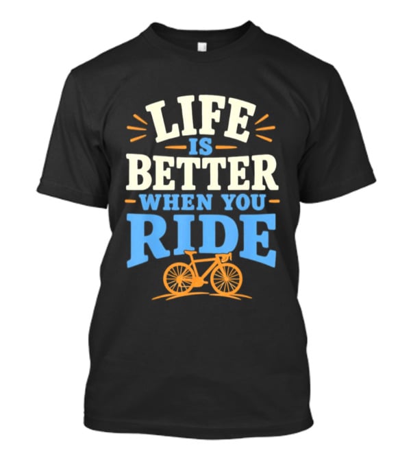 Life Is Better When You Ride Bicycle T-Shirt
