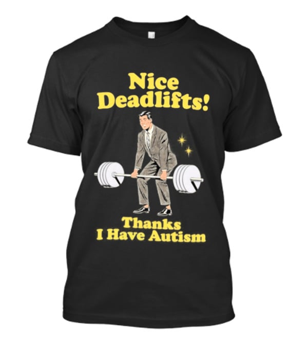 Nice Deadlifts Thanks I Have Autism Weightlifting T-Shirt