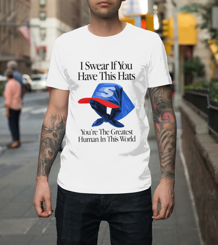 I Swear If You Have This Hats You're The Greatest Human In This World T-Shirt