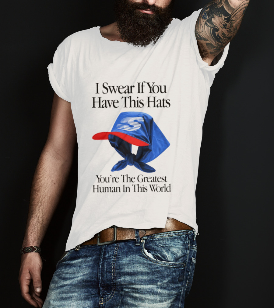 I Swear If You Have This Hats You're The Greatest Human In This World T-Shirt