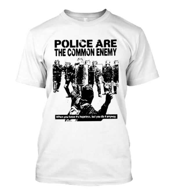 Police Are The Common Enemy When You Know It Is Hopeless But You Do It Anyway T-Shirt