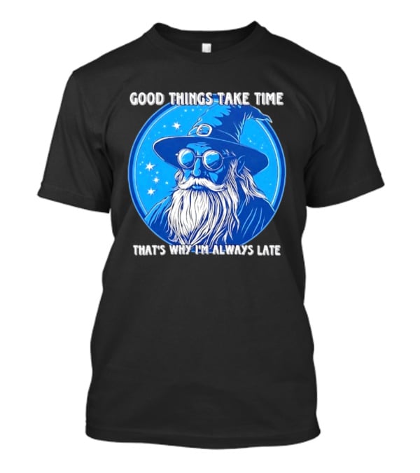 Good Things Take Time That's Why I'm Always Late Wizard T-Shirt
