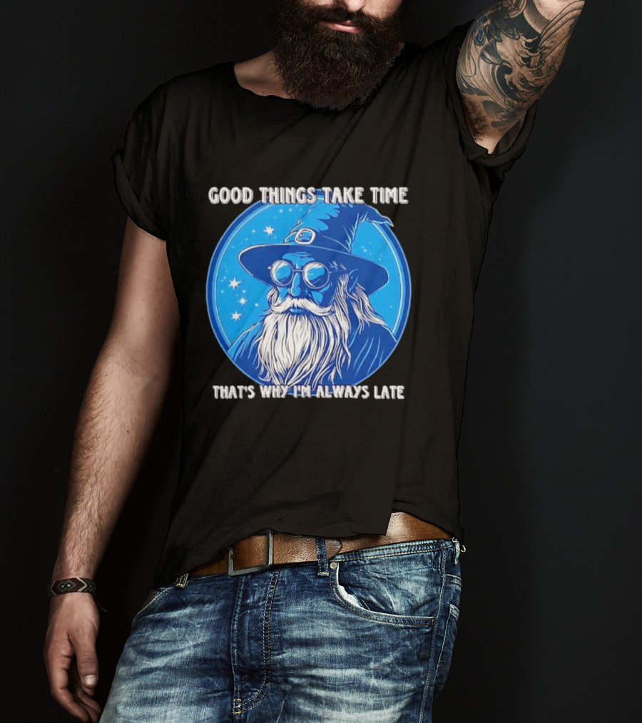 Good Things Take Time That's Why I'm Always Late Wizard T-Shirt