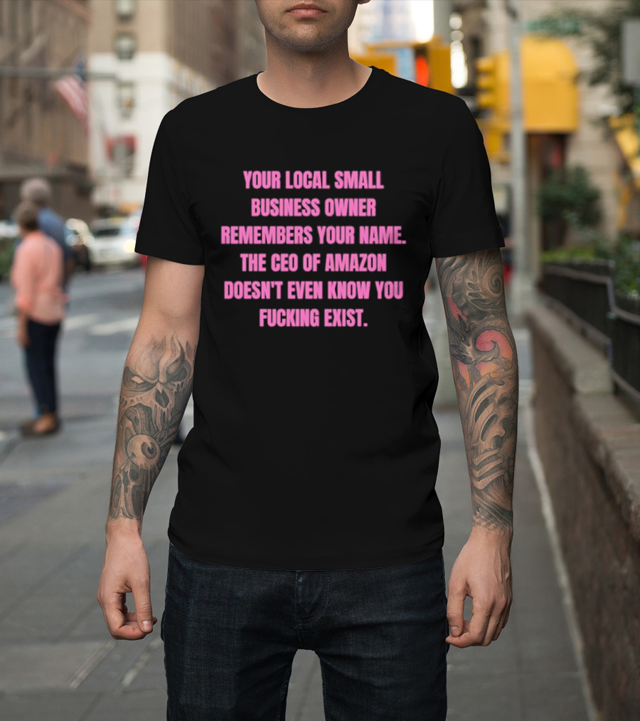 Your Local Small Business Owner Remembers Your Name CEO Of Amazon Doesn't Even Know You Exist T-Shirt
