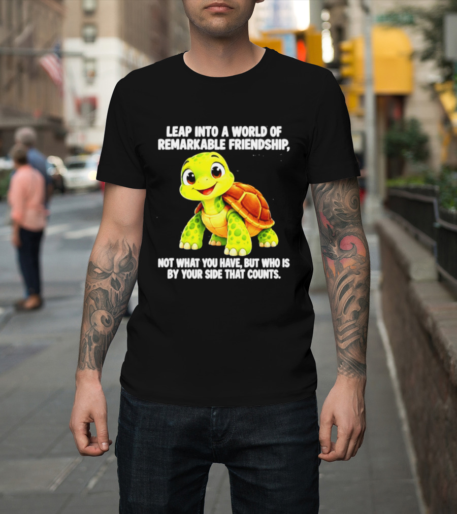 Leap Into A World Of Remarkable Friendship Cute Cartoon Turtle Not What You Have But Who Is By Your Side T-Shirt