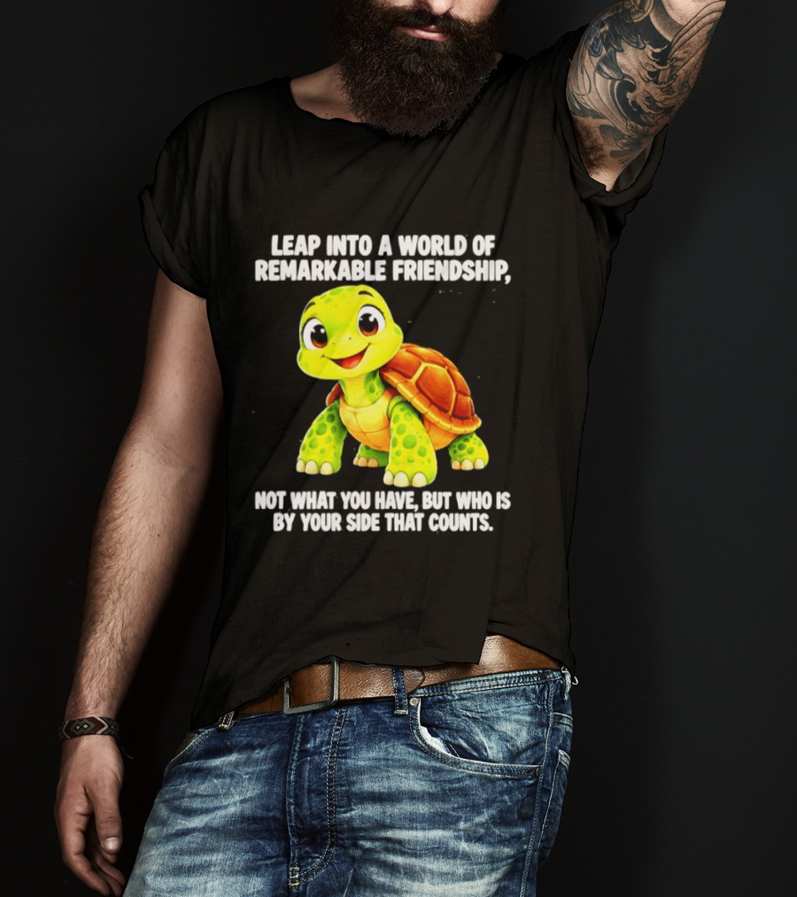 Leap Into A World Of Remarkable Friendship Cute Cartoon Turtle Not What You Have But Who Is By Your Side T-Shirt