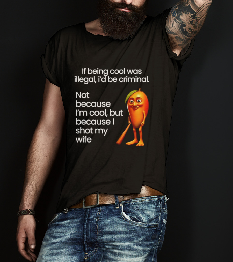 If Being Cool Was Illegal I'd Be Criminal Mango Shot My Wife T-Shirt