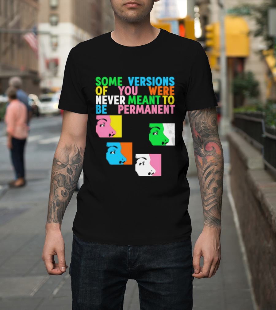 Some Versions Of You Were Never Meant To Be Permanent Colorful Faces T-Shirt