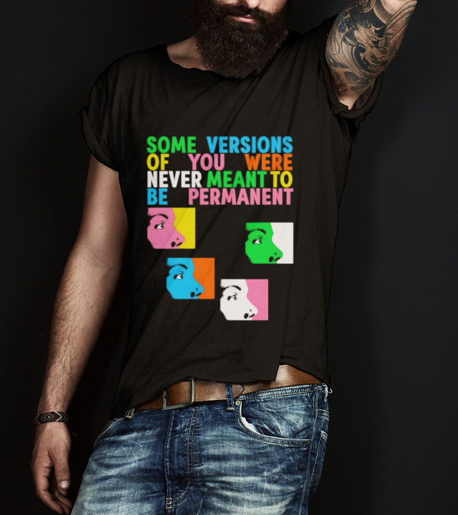 Some Versions Of You Were Never Meant To Be Permanent Colorful Faces T-Shirt