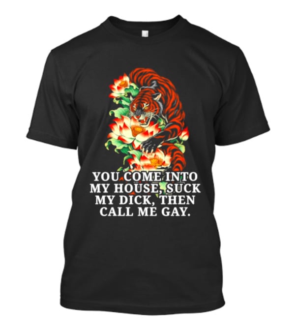 Tiger You Come Into My House Suck My Dick Then Call Me Gay Fiery Floral T-Shirt