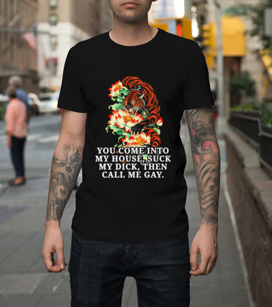 Tiger You Come Into My House Suck My Dick Then Call Me Gay Fiery Floral T-Shirt