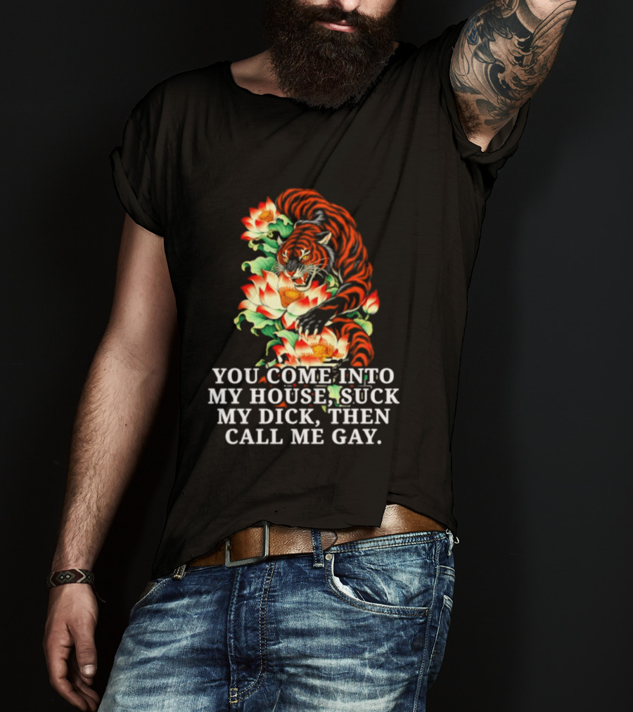 Tiger You Come Into My House Suck My Dick Then Call Me Gay Fiery Floral T-Shirt