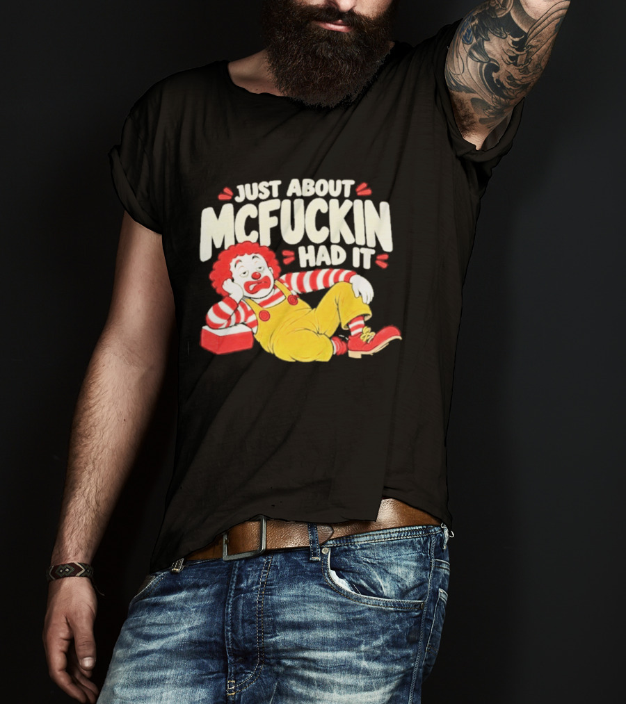 Just About Mcfuckin Had It Ronald McDonald Parody Humor T-Shirt