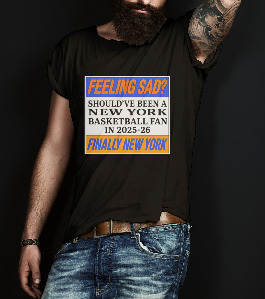 Feeling Sad Should've Been A New York Basketball Fan 2025 26 Finally New York T-Shirt