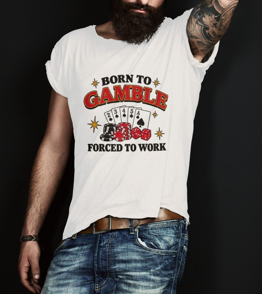 Born To Gamble Forced To Work Casino Poker Playing Cards Dice Chips T-Shirt
