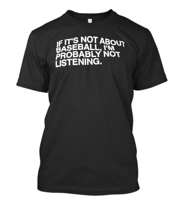 If It's Not About Baseball I'm Probably Not Listening T-Shirt