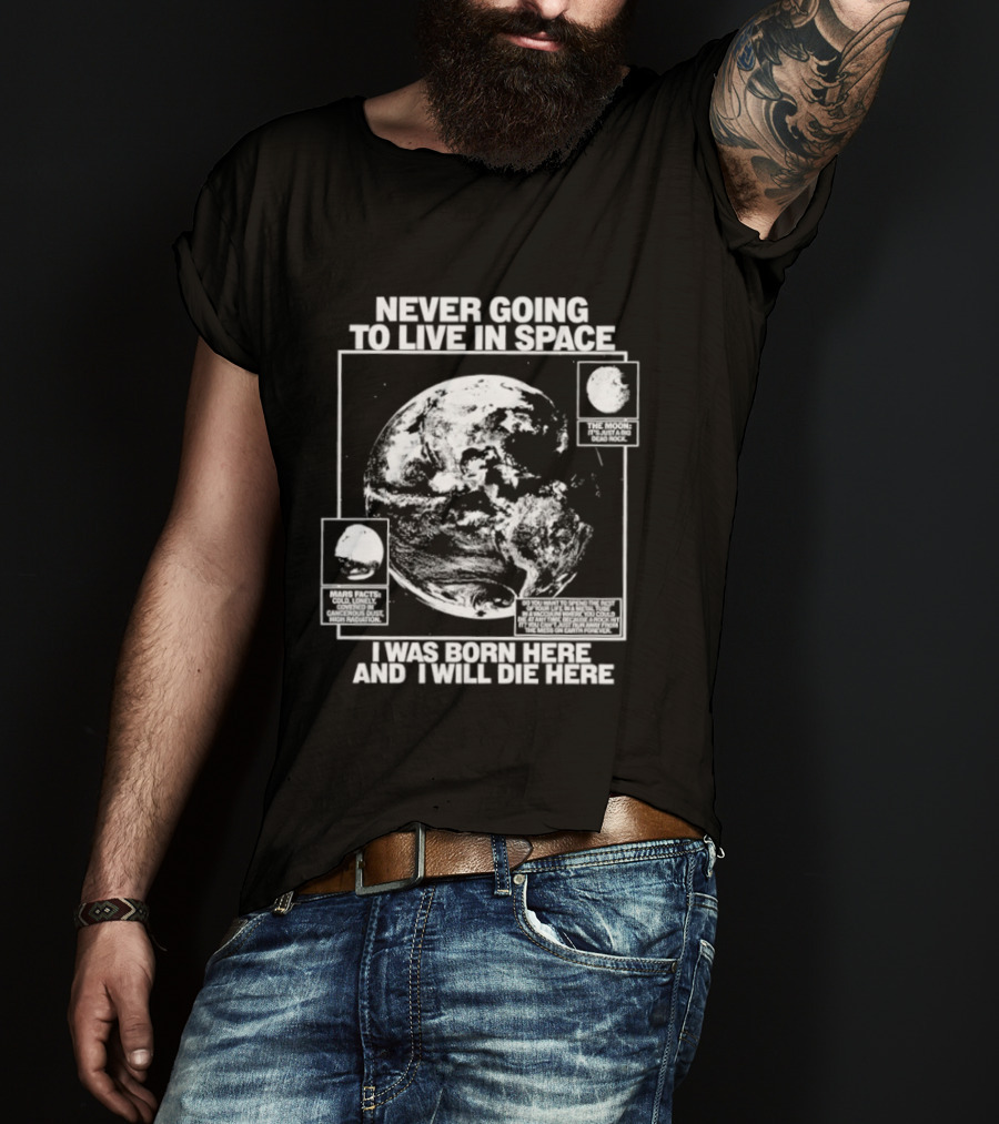 Never Going To Live In Space Earth Born Here Die Here T-Shirt
