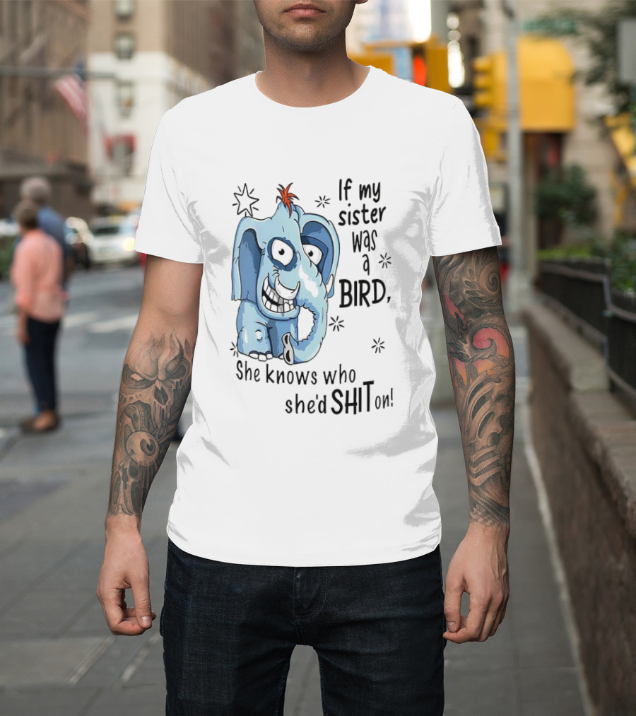 If My Sister Was A Bird She Knows Who She'd Shit On Elephant Illustration T-Shirt
