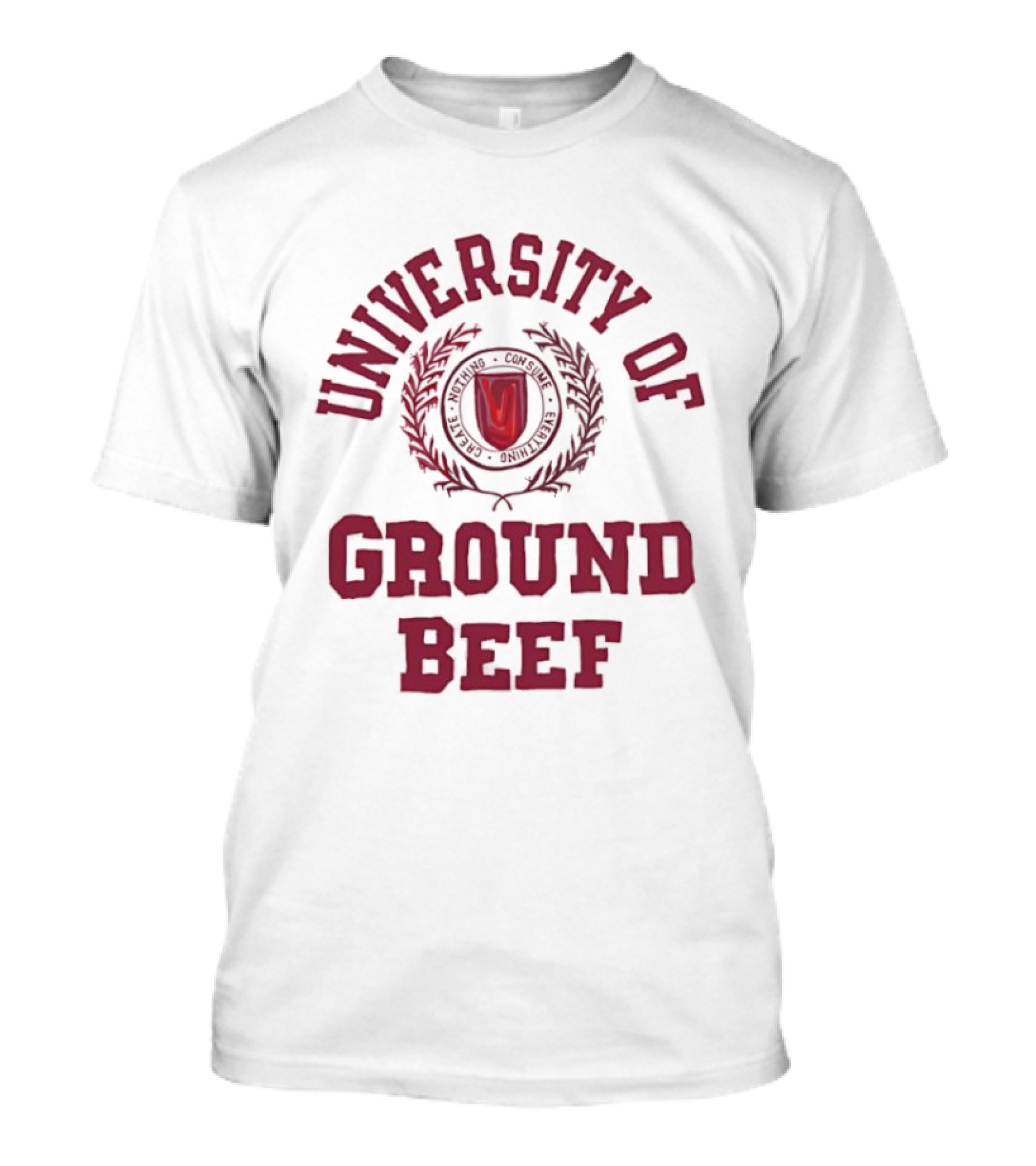 University Of Ground Beef Create Nothing Consume Every T-Shirt