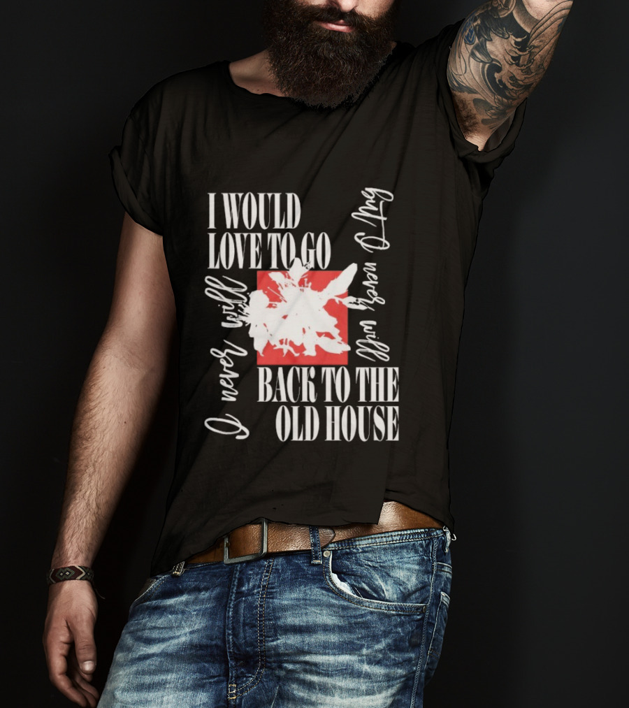 I Would Love To Go Back To The Old House Never Will I Never Learn Anything T-Shirt