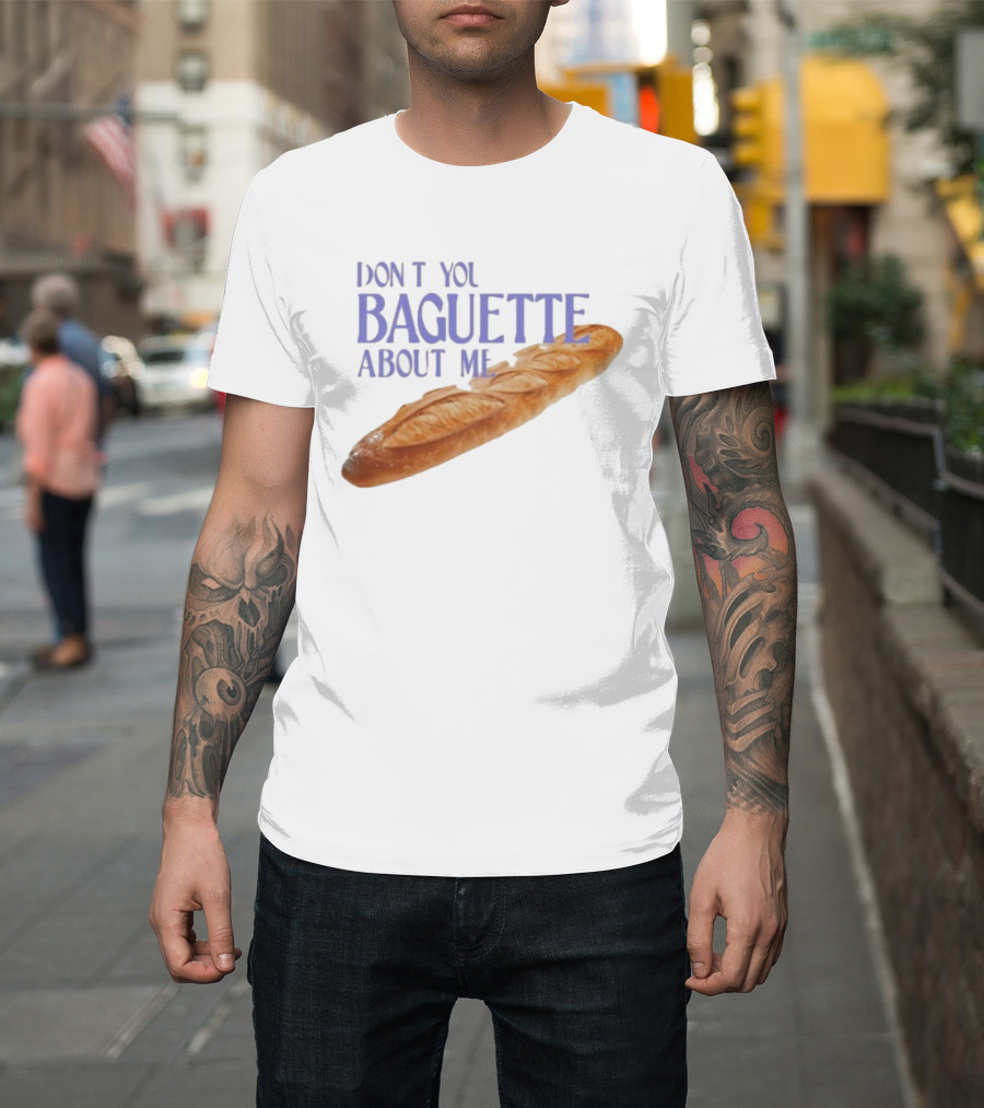 Don’t You Baguette About Me T-Shirt