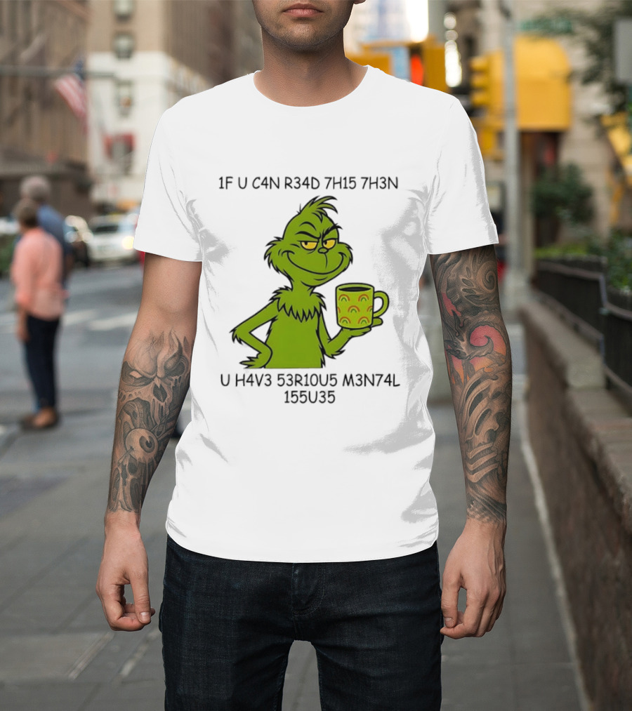 Grinch If U C4n R34d 7h15 7h3n U H4v3 53r10u5 M3n74l 155u35 T-Shirt