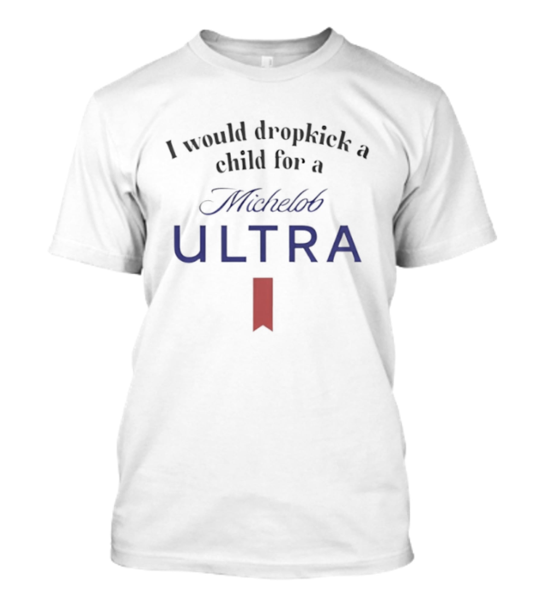 I Would Dropkick A Child For A Michelob Ultra T-Shirt
