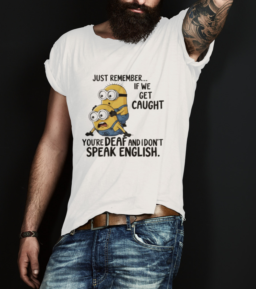 Minion Just Remember If We Get Caught You're Deaf And I Don't Speak English T-Shirt