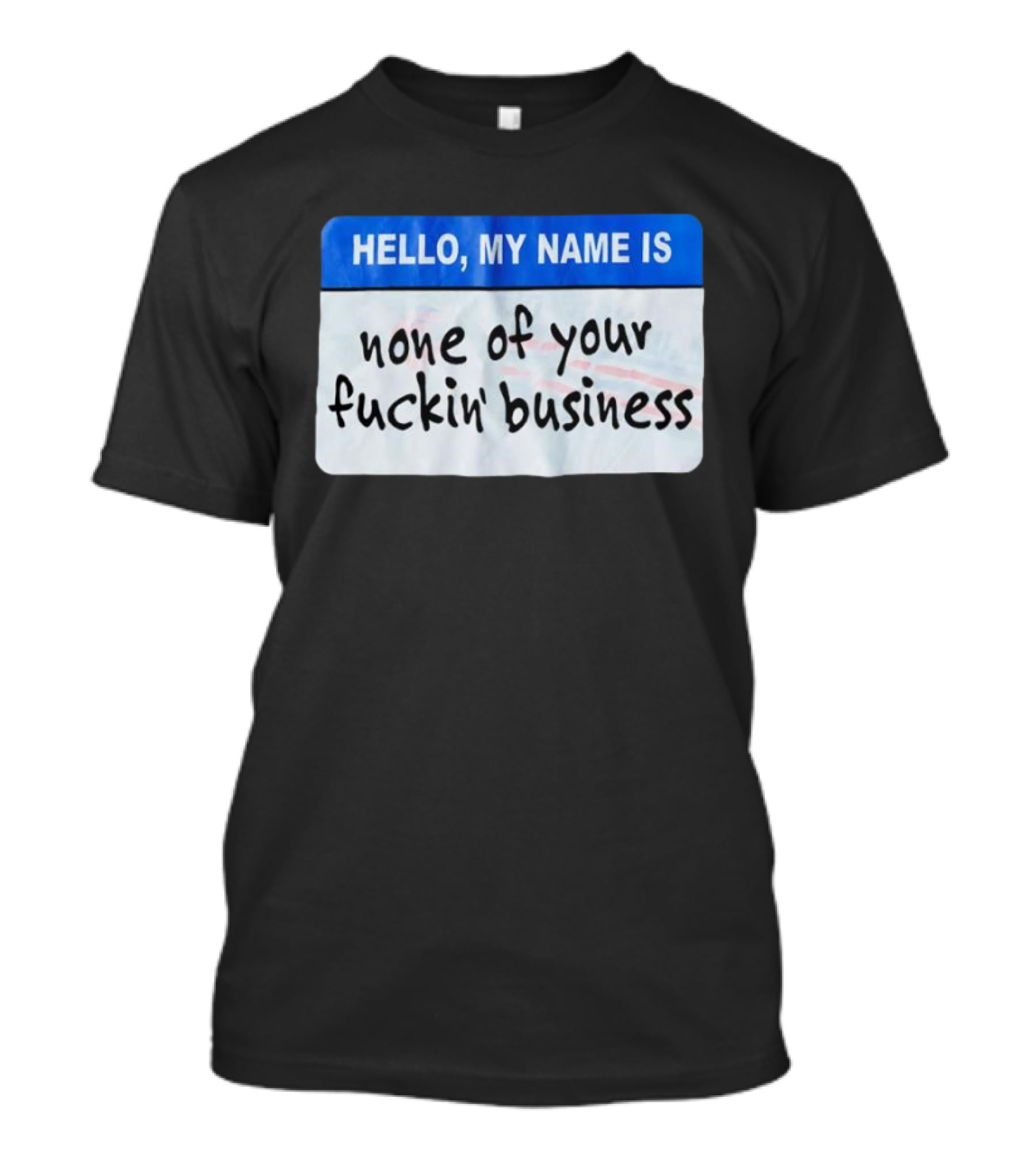 Hello My Name Is None Of Your Fuckin’ Business T-Shirt