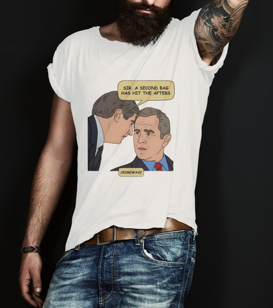 Sir A Second Bag Has Hit The Afters George W. Bush Crimewave T-Shirt