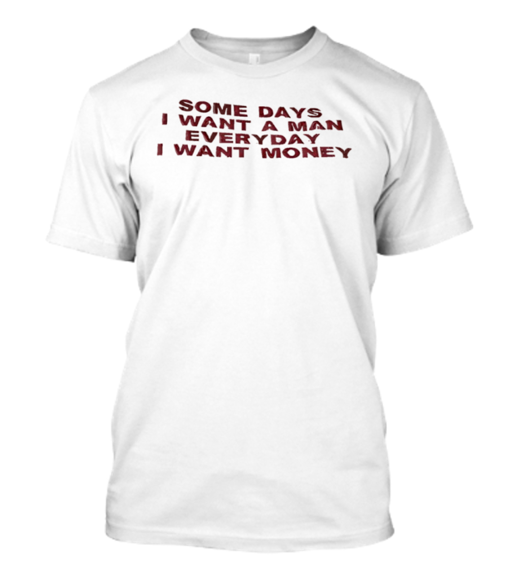 Some Days I Want A Man Everyday I Want Money T-Shirt