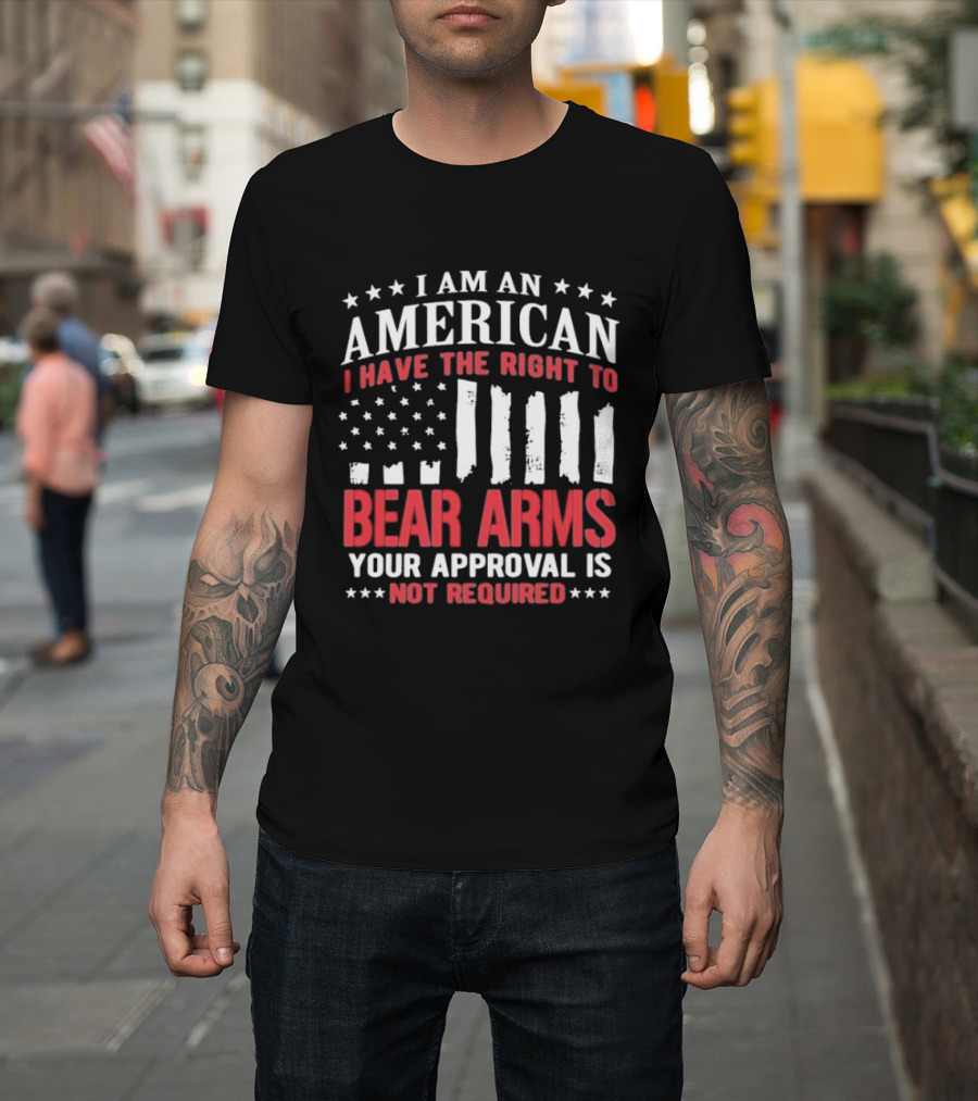 I Am An American I Have The Right To Bear Arms Your Approval Is Not Required Stars And Stripes T-Shirt