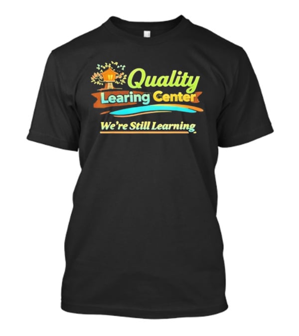 Quality Learning Center We Are Still Learning T-Shirt