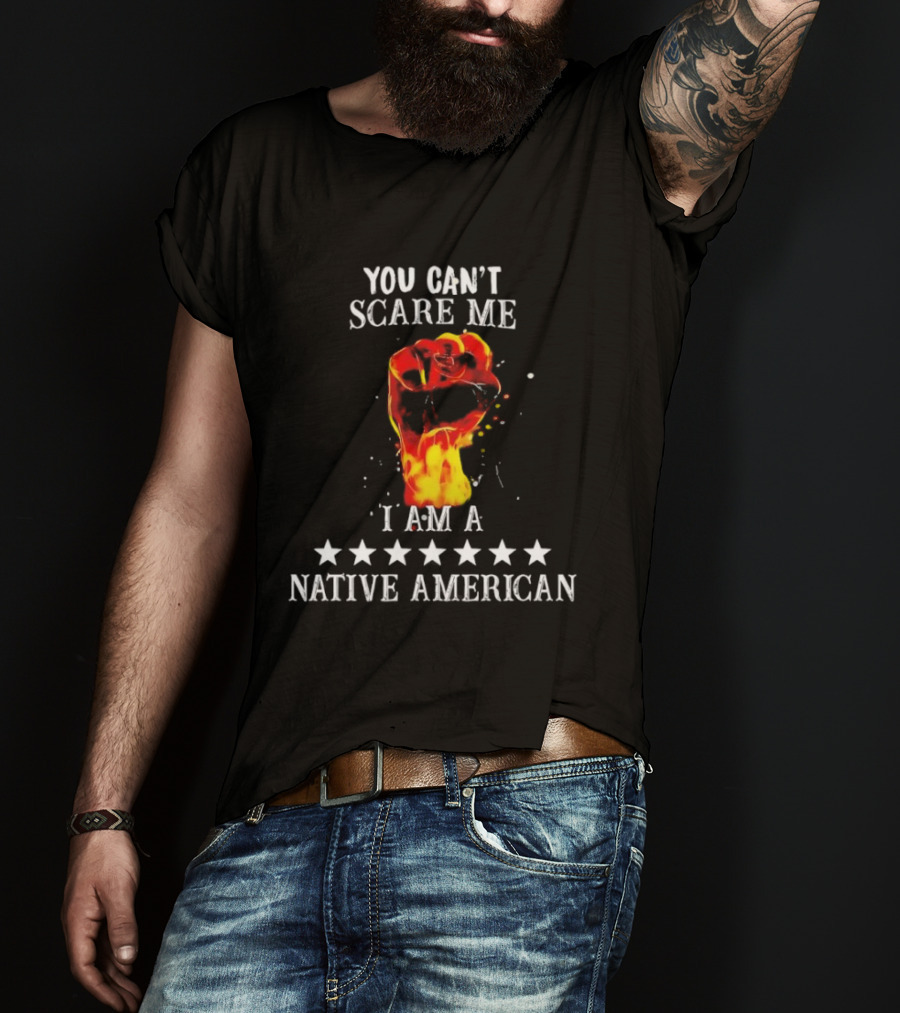 You Can't Scare Me I Am A Native American Fiery Fist T-Shirt