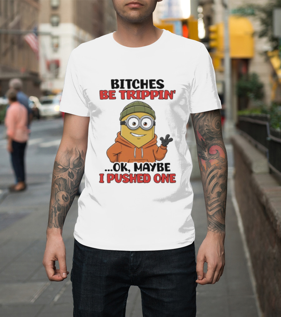 Bitches Be Trippin' Ok Maybe I Pushed One Minion In Orange T-Shirt