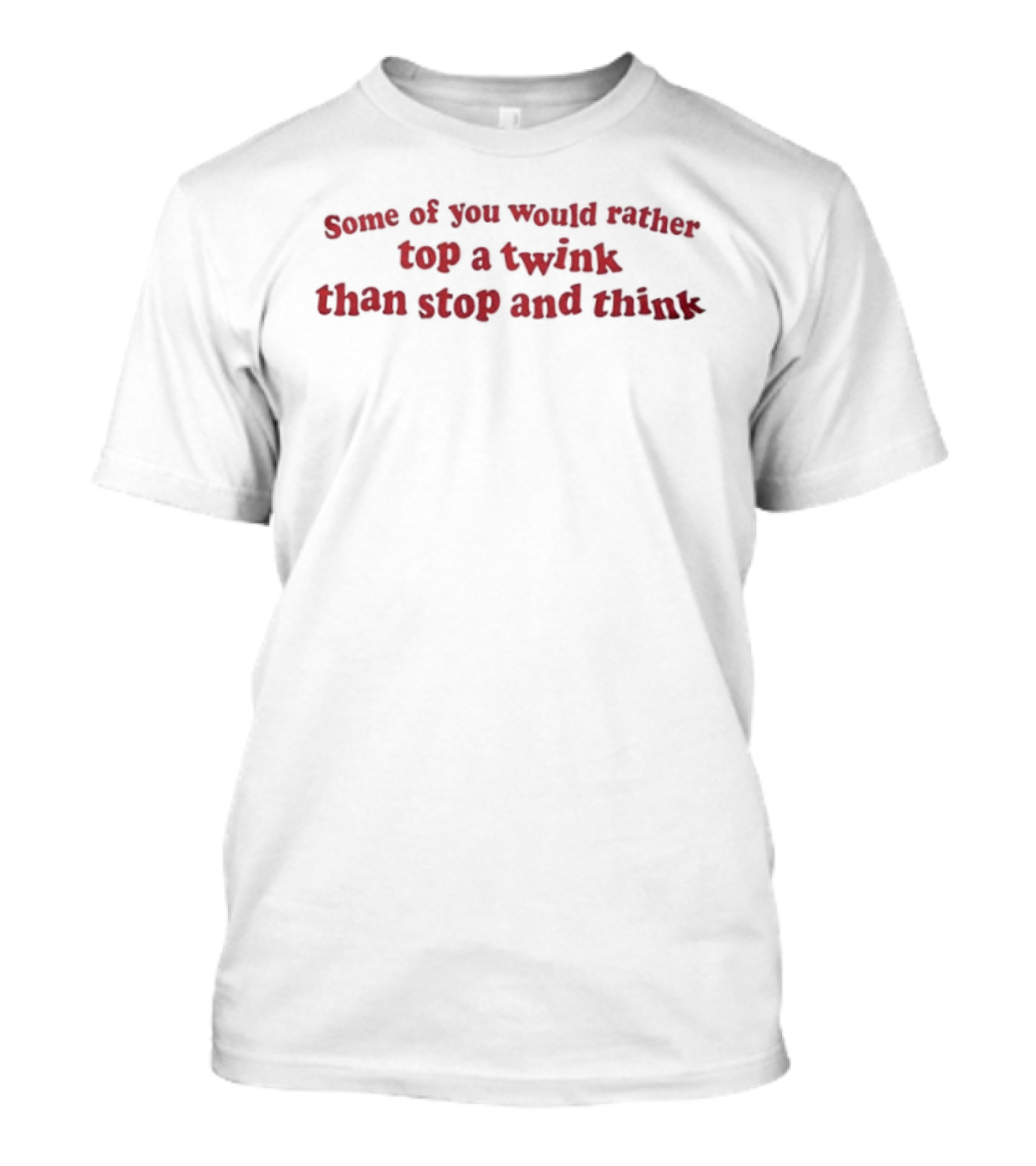 Some Of You Would Rather Top A Twink Than Stop And Think LGBTQ T-Shirt