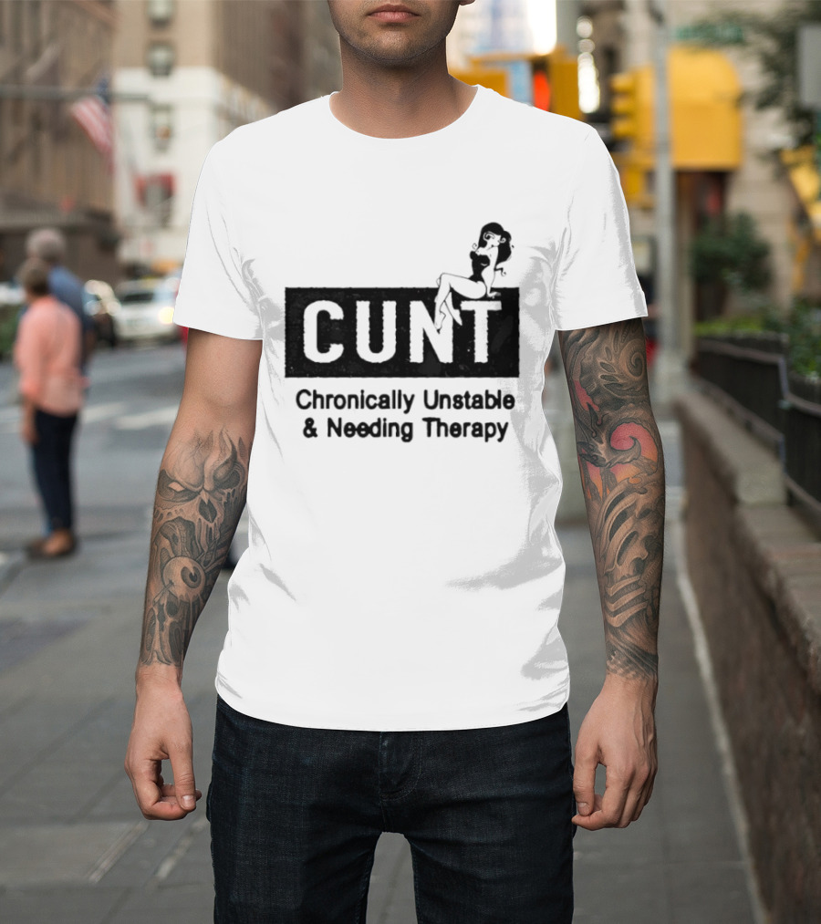 Cunt Chronically Unstable Needing Therapy Woman T-Shirt