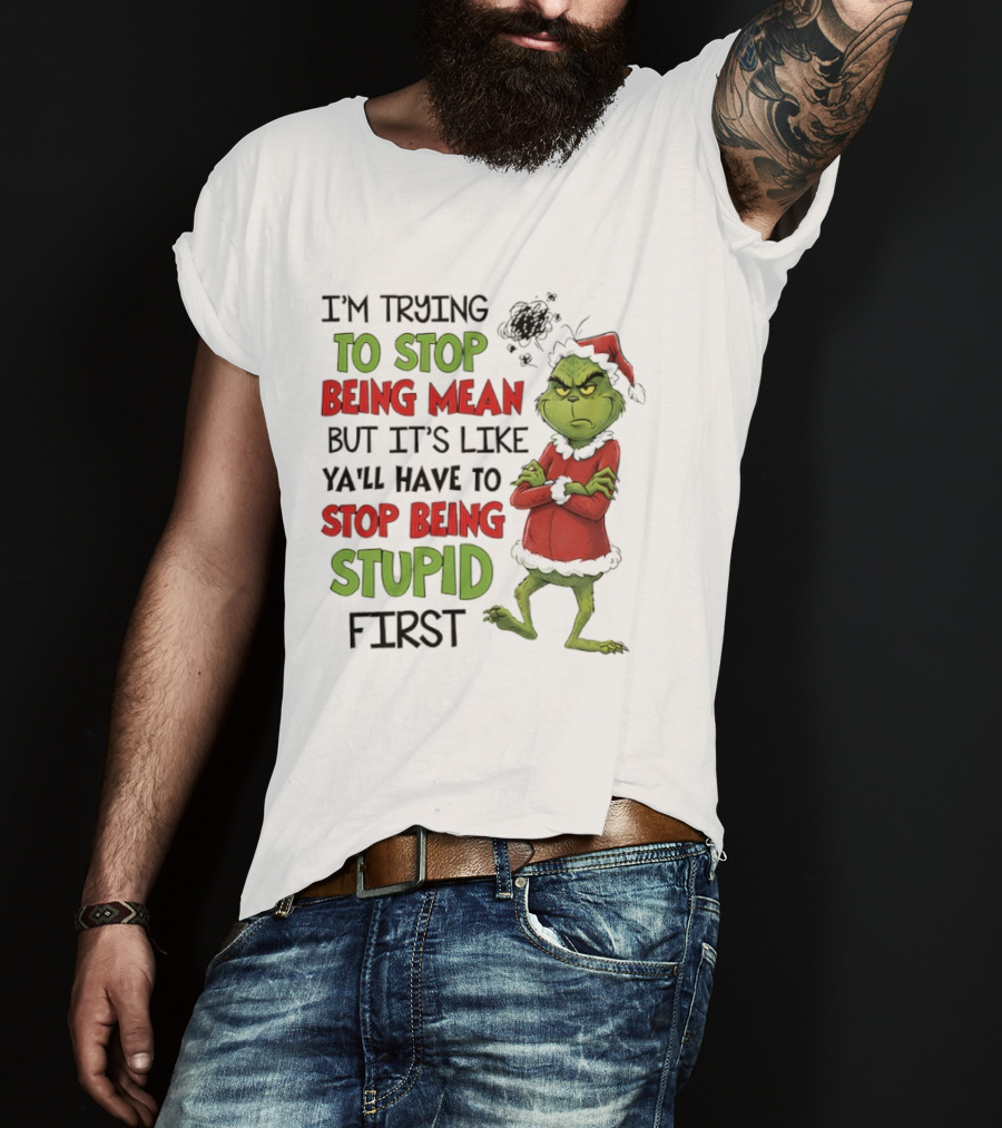 Grinch Santa Suit Trying To Stop Being Mean Stop Being Stupid First T-Shirt
