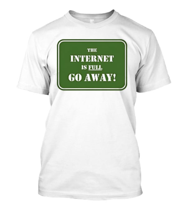 The Internet Is Full Go Away T-Shirt