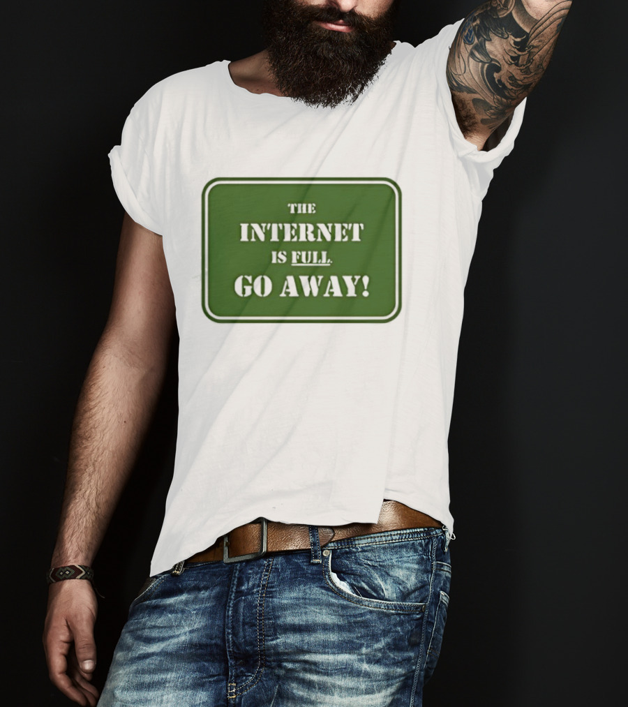 The Internet Is Full Go Away T-Shirt