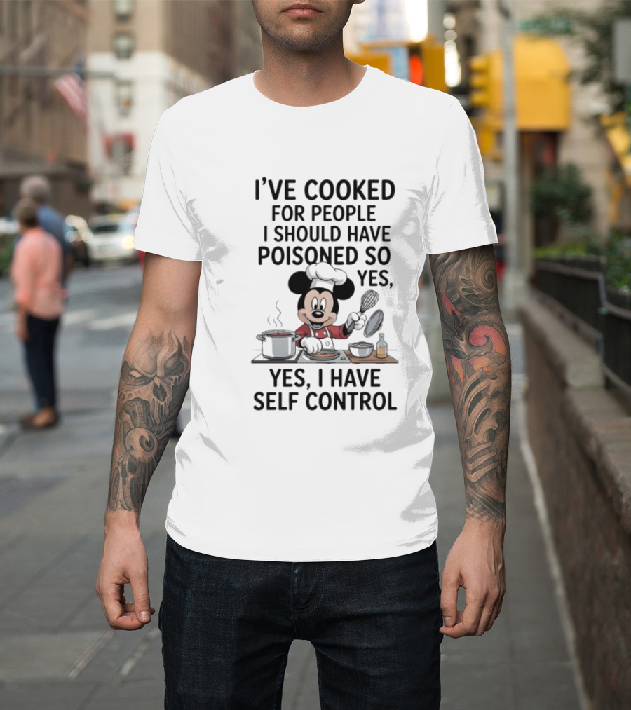 Mickey Cooking I've Cooked For People I Should Have Poisoned So Yes I Have Self Control T-Shirt