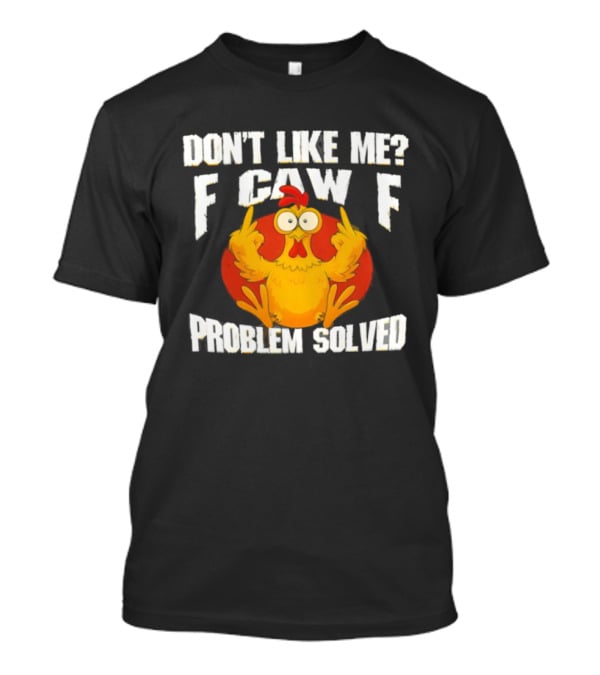 Don't Like Me F Caw F Problem Solved Chicken Middle Fingers T-Shirt
