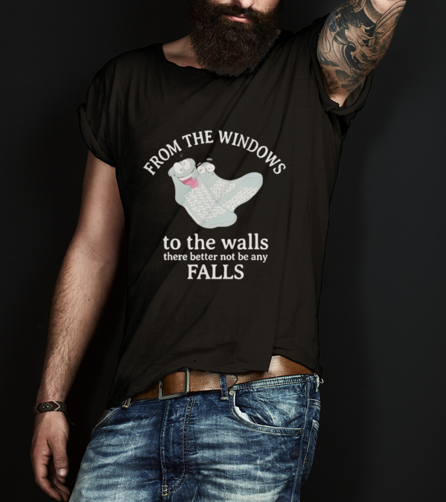 From The Windows To The Walls There Better Not Be Any Falls Socks T-Shirt